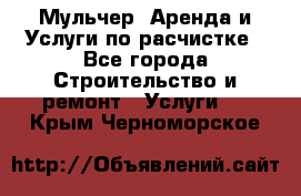 Мульчер. Аренда и Услуги по расчистке - Все города Строительство и ремонт » Услуги   . Крым,Черноморское